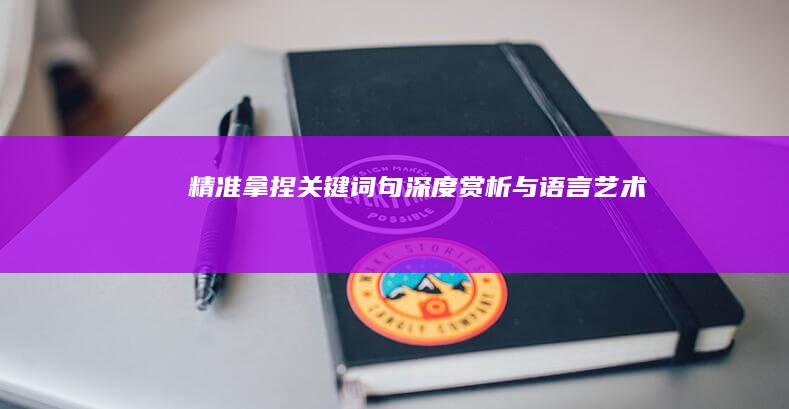 精准拿捏关键词句：深度赏析与语言艺术